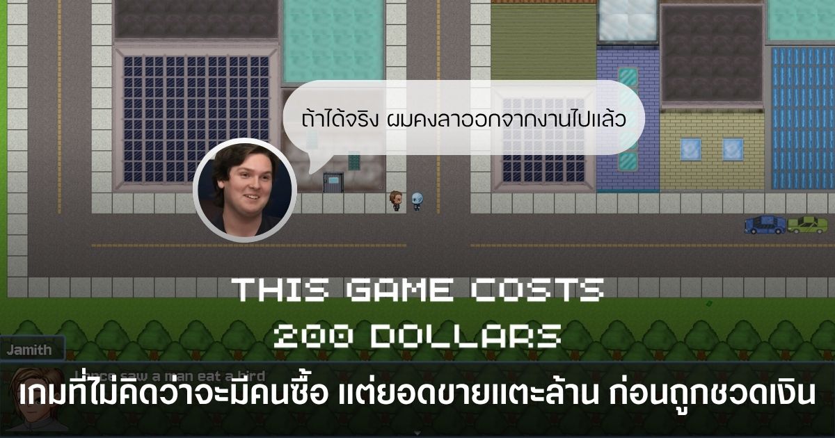 ผู้สร้าง 'This Game Costs 200 Dollars' เผย! ไม่คิดว่าจะมีคนซื้อ ทั้งที่ตั้งราคาไว้สูงลิ่ว 1 ผู้สร้าง This Game Costs 200 Dollars ไม่คิดว่าจะมีคนซื้อ แต่ยอดขายกลับแตะ 1.3 ล้านดอลลาร์ ก่อนสุดท้ายชวดเงินก้อนโต เพราะผู้เล่นแห่ขอคืนเงิน